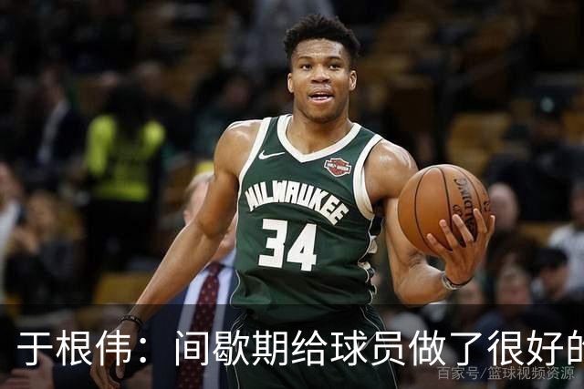 于根伟：间歇期给球员做了很好的恢复调整，全队上下要统一思想