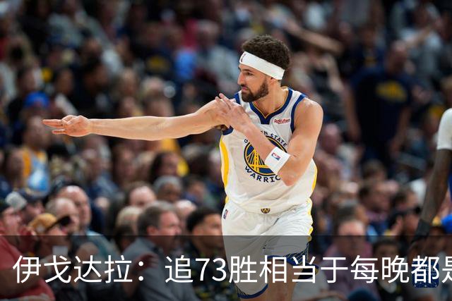 伊戈达拉：追73胜相当于每晚都是季后赛 当时就觉得这会反噬我们