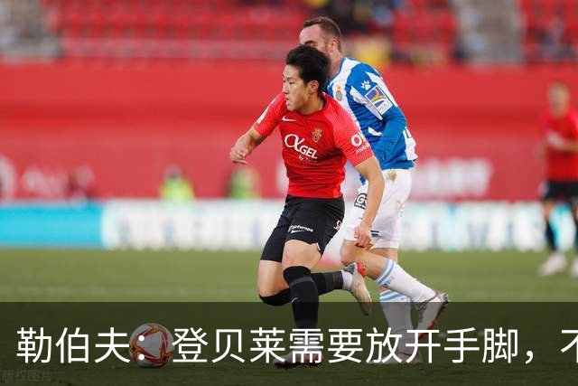 勒伯夫：登贝莱需要放开手脚，不要因为姆巴佩的存在感到自卑