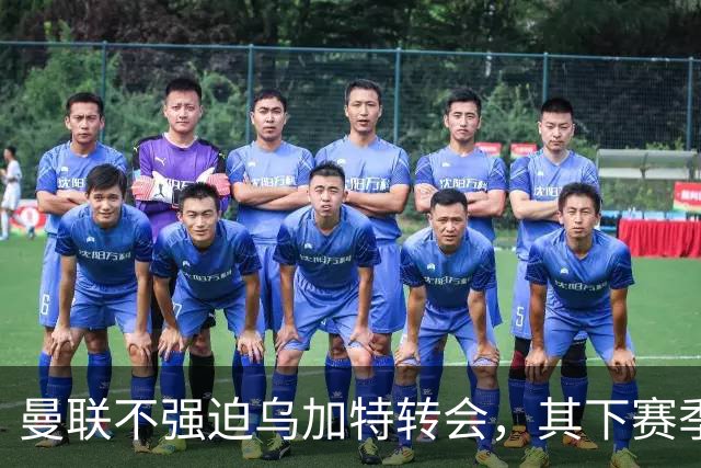 曼联不强迫乌加特转会，其下赛季恐留队！拉爵仍准备1亿补强中场