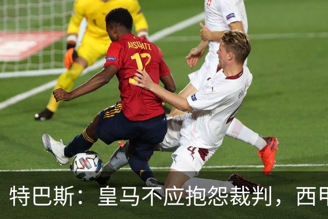 特巴斯：皇马不应抱怨裁判，西甲国际化之路的挑战与机遇