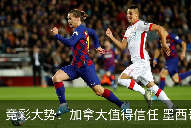 竞彩大势：加拿大值得信任 墨西哥取胜无疑