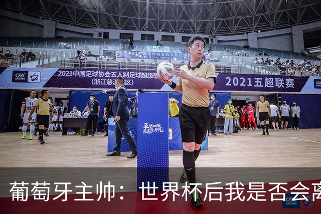 葡萄牙主帅：世界杯后我是否会离任？现在重要的是专注于世界杯