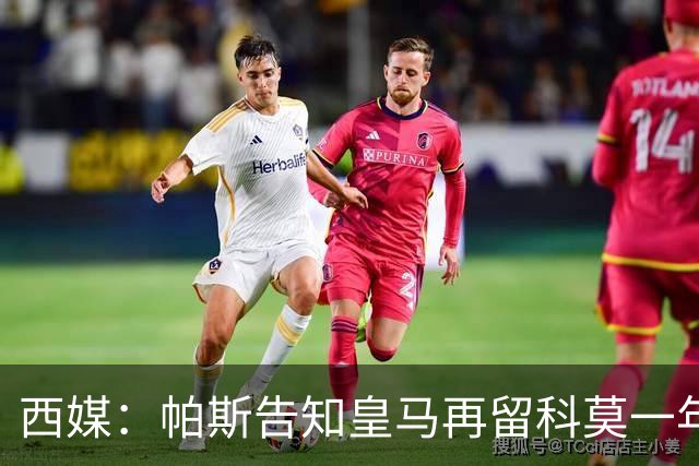 西媒：帕斯告知皇马再留科莫一年，他不确定能否得到穆帅重用