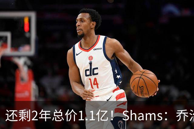还剩2年总价1.1亿！Shams：乔治的合同在多个时期被视为负资产