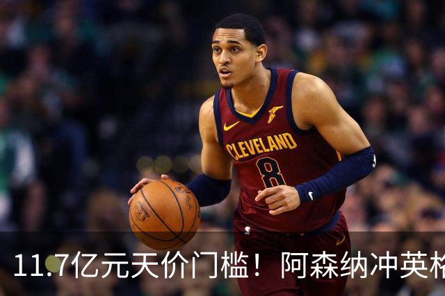 11.7亿元天价门槛！阿森纳冲英格兰足坛转会纪录，全力追逐罗杰斯